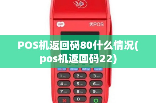 POS机返回码80什么情况(pos机返回码22)