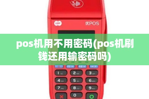 pos机用不用密码(pos机刷钱还用输密码吗)