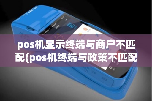 pos机显示终端与商户不匹配(pos机终端与政策不匹配)