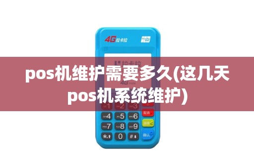 pos机维护需要多久(这几天pos机系统维护)