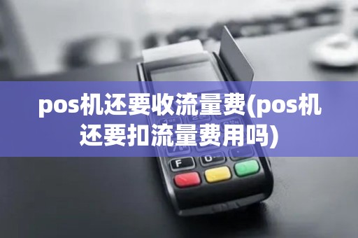 pos机还要收流量费(pos机还要扣流量费用吗)