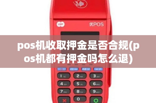 pos机收取押金是否合规(pos机都有押金吗怎么退) pos机收取押金是否合规(pos机都有押金吗怎么退)