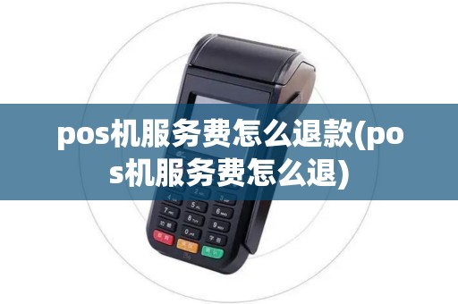 pos机服务费怎么退款(pos机服务费怎么退) pos机服务费怎么退款(pos机服务费怎么退)