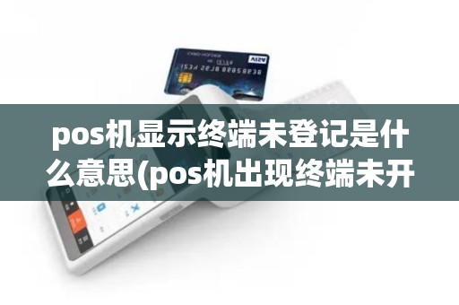 pos机显示终端未登记是什么意思(pos机出现终端未开通) pos机显示终端未登记是什么意思(pos机出现终端未开通)