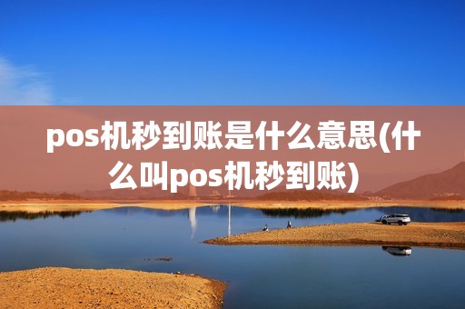 pos机秒到账是什么意思(什么叫pos机秒到账) pos机秒到账是什么意思(什么叫pos机秒到账)