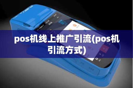 pos机线上推广引流(pos机引流方式) pos机线上推广引流(pos机引流方式)