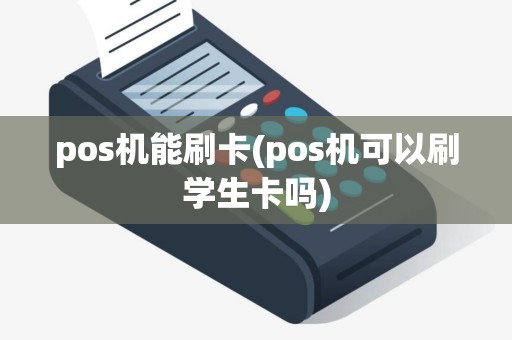 pos机能刷卡(pos机可以刷学生卡吗) pos机能刷卡(pos机可以刷学生卡吗)