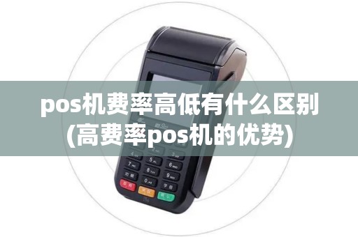 pos机费率高低有什么区别(高费率pos机的优势) pos机费率高低有什么区别(高费率pos机的优势)