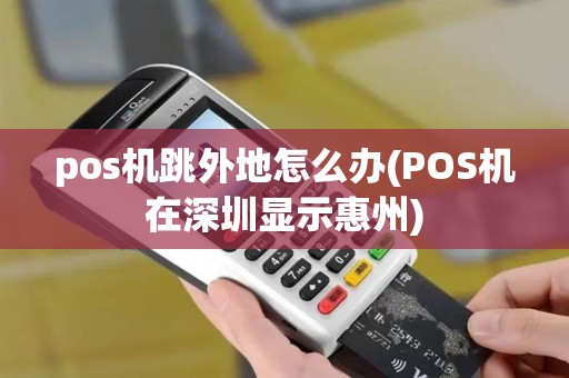 pos机跳外地怎么办(POS机在深圳显示惠州) pos机跳外地怎么办(POS机在深圳显示惠州)