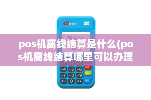pos机离线结算是什么(pos机离线结算哪里可以办理) pos机离线结算是什么(pos机离线结算哪里可以办理)