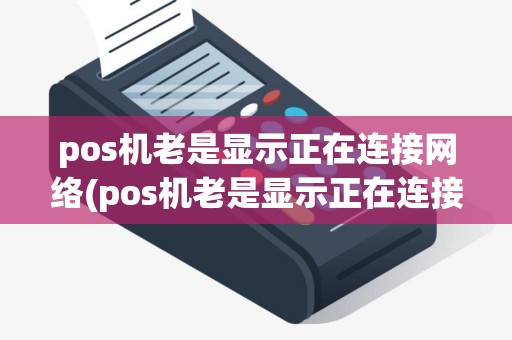 pos机老是显示正在连接网络(pos机老是显示正在连接)
