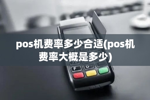 pos机费率多少合适(pos机费率大概是多少) pos机费率多少合适(pos机费率大概是多少)
