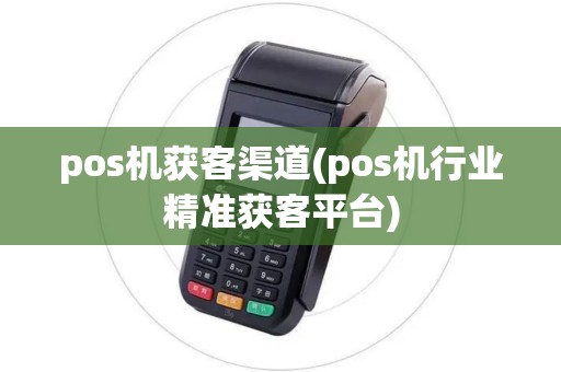 pos机获客渠道(pos机行业精准获客平台) pos机获客渠道(pos机行业精准获客平台)