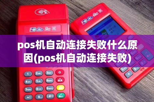 pos机自动连接失败什么原因(pos机自动连接失败)