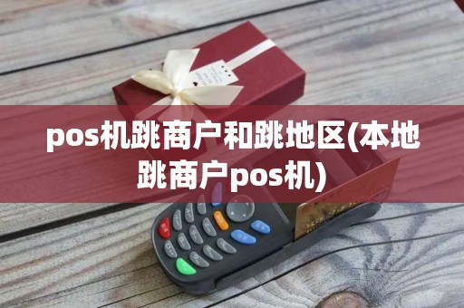 pos机跳商户和跳地区(本地跳商户pos机) pos机跳商户和跳地区(本地跳商户pos机)