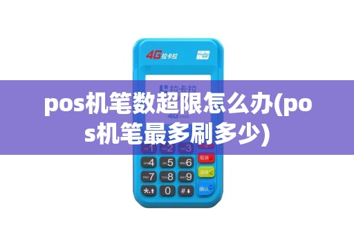 pos机笔数超限怎么办(pos机笔最多刷多少) pos机笔数超限怎么办(pos机笔最多刷多少)