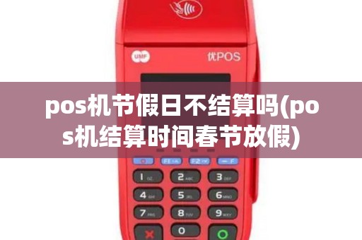 pos机节假日不结算吗(pos机结算时间春节放假) pos机节假日不结算吗(pos机结算时间春节放假)