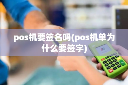 pos机要签名吗(pos机单为什么要签字) pos机要签名吗(pos机单为什么要签字)