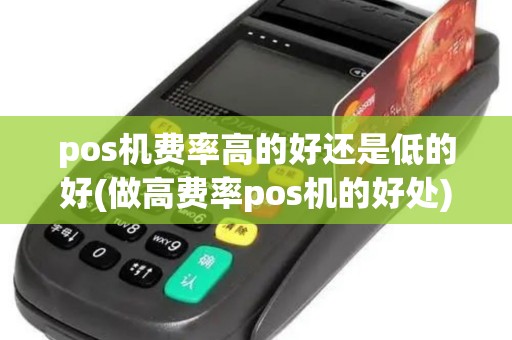 pos机费率高的好还是低的好(做高费率pos机的好处)