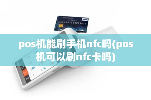 pos机能刷手机nfc吗(pos机可以刷nfc卡吗) pos机能刷手机nfc吗(pos机可以刷nfc卡吗)