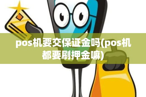 pos机要交保证金吗(pos机都要刷押金嘛)