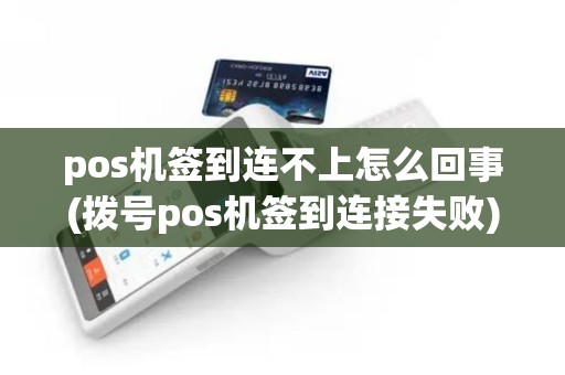 pos机签到连不上怎么回事(拨号pos机签到连接失败) pos机签到连不上怎么回事(拨号pos机签到连接失败)