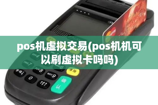 pos机虚拟交易(pos机机可以刷虚拟卡吗吗)