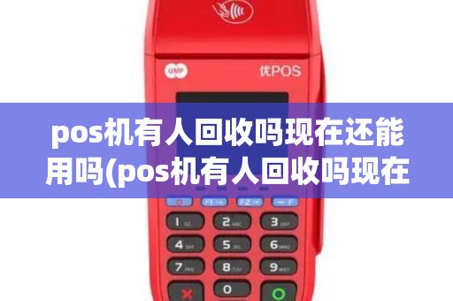 pos机有人回收吗现在还能用吗(pos机有人回收吗现在)