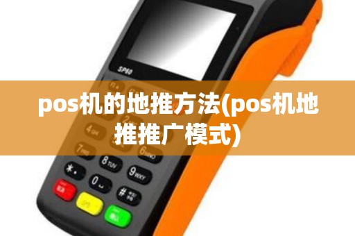 pos机的地推方法(pos机地推推广模式) pos机的地推方法(pos机地推推广模式)