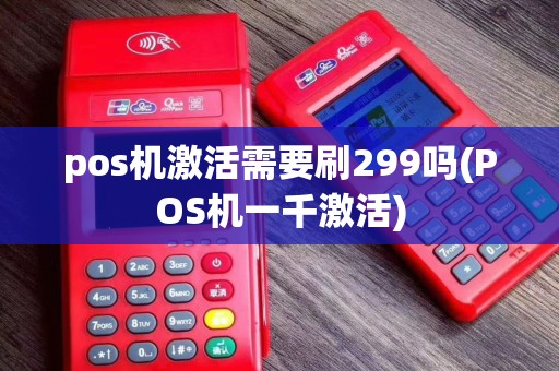 pos机激活需要刷299吗(POS机一千激活) pos机激活需要刷299吗(POS机一千激活)