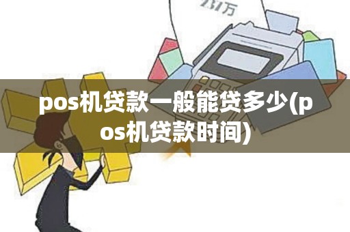 pos机贷款一般能贷多少(pos机贷款时间) pos机贷款一般能贷多少(pos机贷款时间)