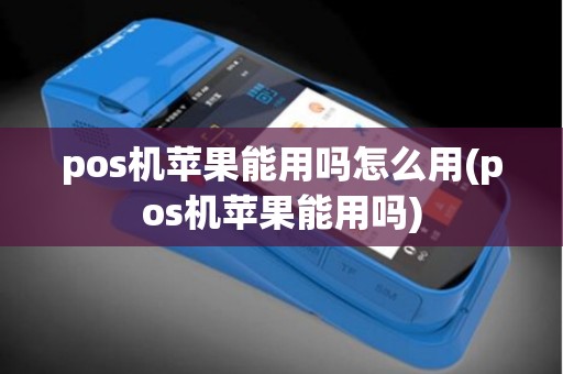 pos机苹果能用吗怎么用(pos机苹果能用吗) pos机苹果能用吗怎么用(pos机苹果能用吗)