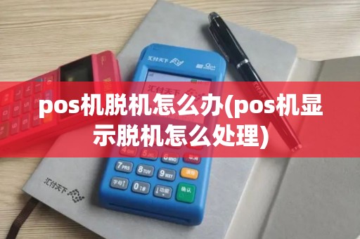 pos机脱机怎么办(pos机显示脱机怎么处理)