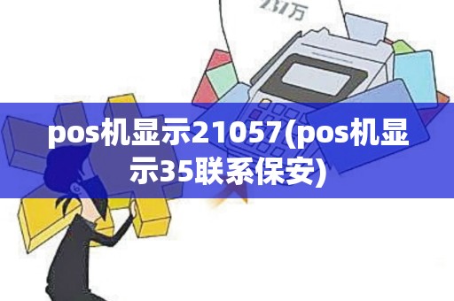 pos机显示21057(pos机显示35联系保安) pos机显示21057(pos机显示35联系保安)