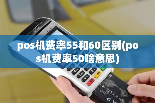 pos机费率55和60区别(pos机费率50啥意思) pos机费率55和60区别(pos机费率50啥意思)