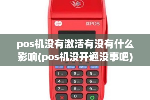 pos机没有激活有没有什么影响(pos机没开通没事吧) pos机没有激活有没有什么影响(pos机没开通没事吧)