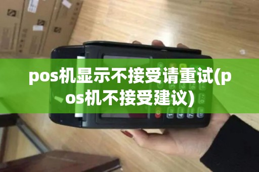 pos机显示不接受请重试(pos机不接受建议)
