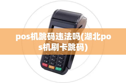 pos机跳码违法吗(湖北pos机刷卡跳码)
