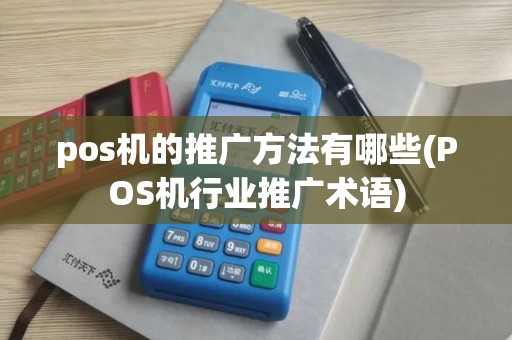 pos机的推广方法有哪些(POS机行业推广术语)