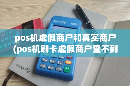 pos机虚假商户和真实商户(pos机刷卡虚假商户查不到)