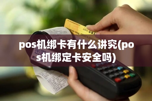 pos机绑卡有什么讲究(pos机绑定卡安全吗)