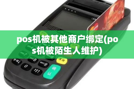 pos机被其他商户绑定(pos机被陌生人维护)