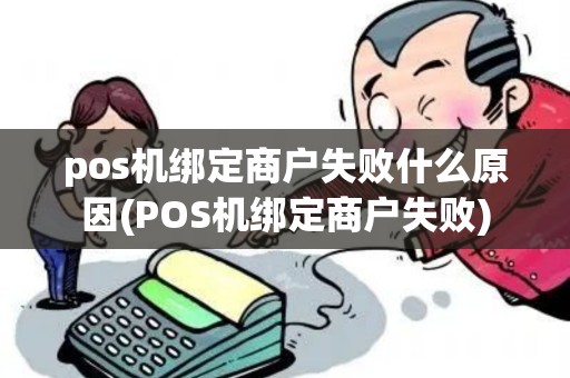 pos机绑定商户失败什么原因(POS机绑定商户失败)