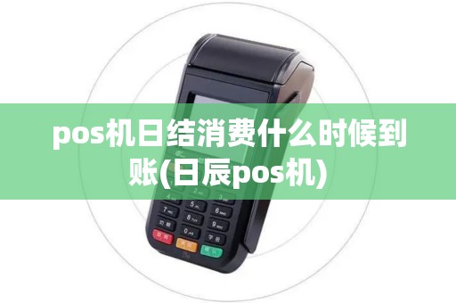 pos机日结消费什么时候到账(日辰pos机)