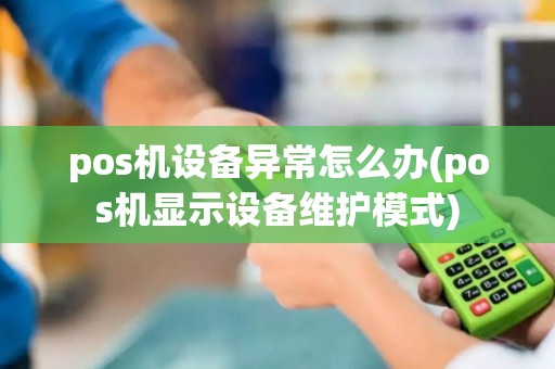 pos机设备异常怎么办(pos机显示设备维护模式)