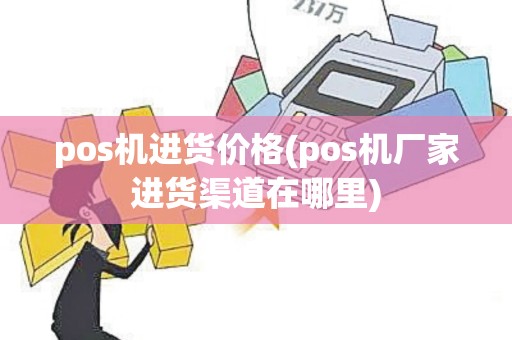 pos机进货价格(pos机厂家进货渠道在哪里)