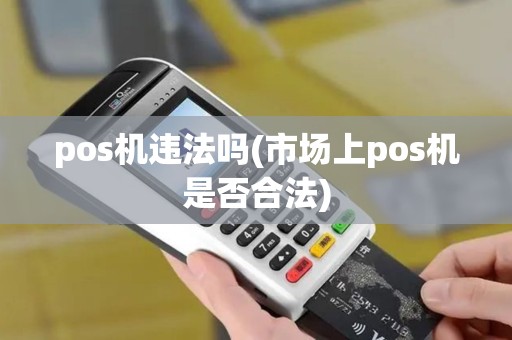 pos机违法吗(市场上pos机是否合法)