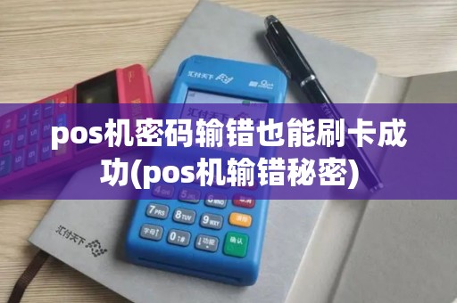 pos机密码输错也能刷卡成功(pos机输错秘密)