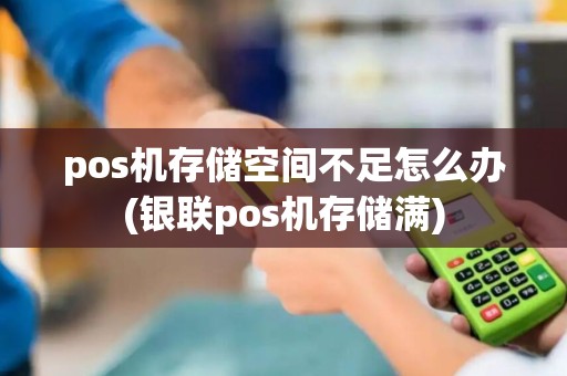 pos机存储空间不足怎么办(银联pos机存储满)