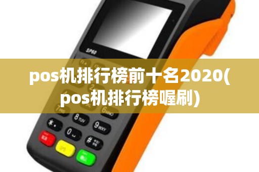 pos机排行榜前十名2020(pos机排行榜喔刷)